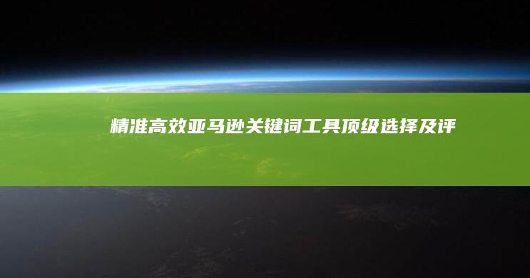 精准高效：亚马逊关键词工具顶级选择及评测